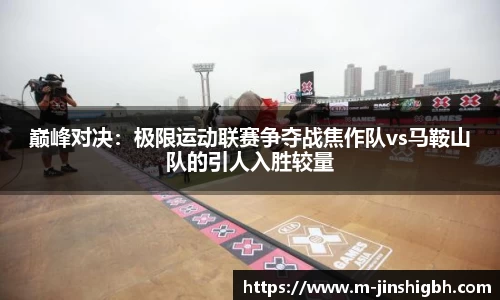 巅峰对决：极限运动联赛争夺战焦作队vs马鞍山队的引人入胜较量