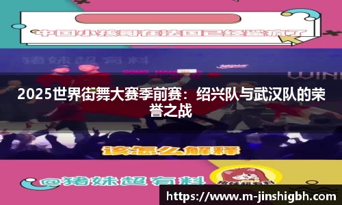 2025世界街舞大赛季前赛：绍兴队与武汉队的荣誉之战