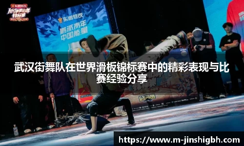 武汉街舞队在世界滑板锦标赛中的精彩表现与比赛经验分享