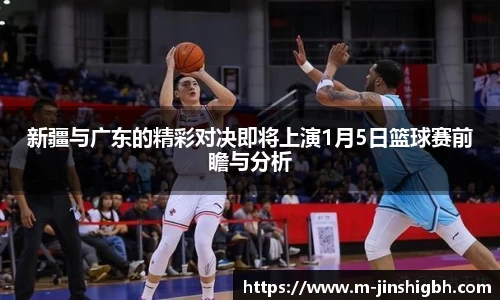 新疆与广东的精彩对决即将上演1月5日篮球赛前瞻与分析